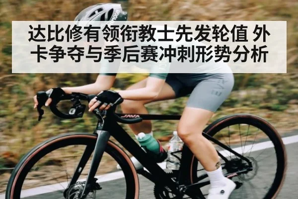 达比修有领衔教士先发轮值 外卡争夺与季后赛冲刺形势分析