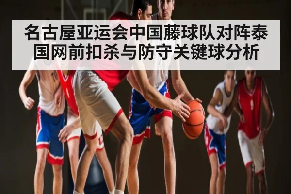 名古屋亚运会中国藤球队对阵泰国网前扣杀与防守关键球分析