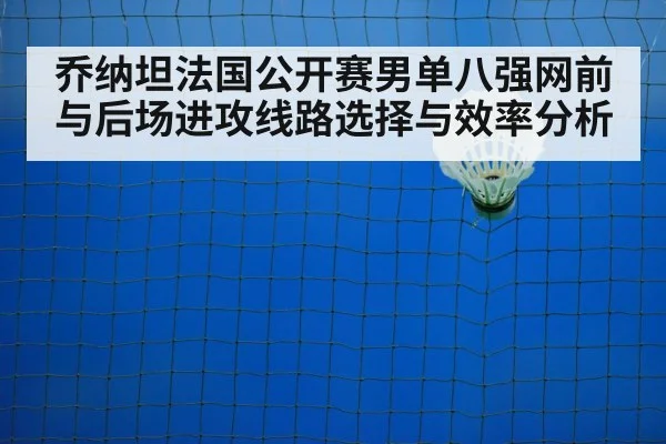 乔纳坦法国公开赛男单八强网前与后场进攻线路选择与效率分析