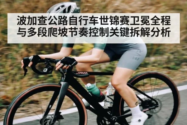 波加查公路自行车世锦赛卫冕全程与多段爬坡节奏控制关键拆解分析