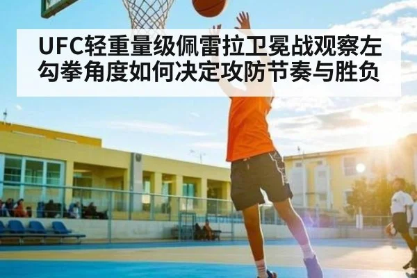 UFC轻重量级佩雷拉卫冕战观察左勾拳角度如何决定攻防节奏与胜负